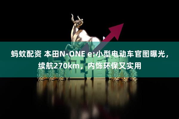 蚂蚊配资 本田N-ONE e:小型电动车官图曝光，续航270km，内饰环保又实用