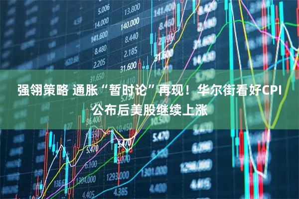 强翎策略 通胀“暂时论”再现！华尔街看好CPI公布后美股继续上涨