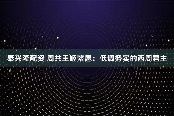 泰兴隆配资 周共王姬繄扈：低调务实的西周君主