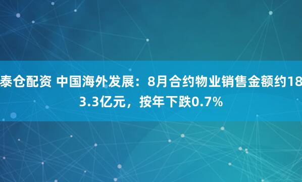泰仓配资 中国海外发展：8月合约物业销售金额约183.3亿元，按年下跌0.7%