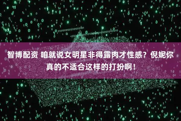 智博配资 咱就说女明星非得露肉才性感？倪妮你真的不适合这样的打扮啊！